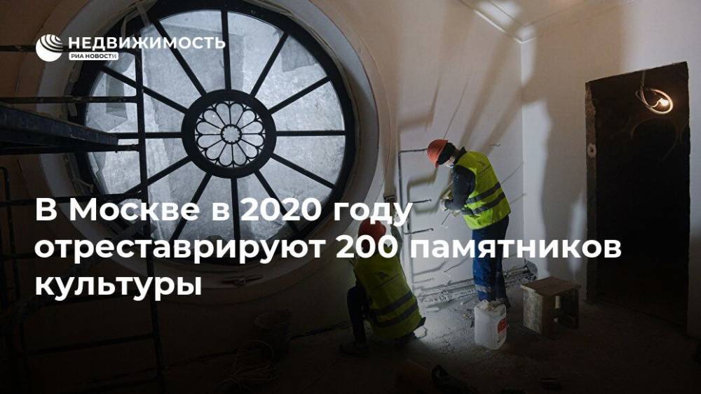Алексей Емельянов - В Москве в 2020 году отреставрируют 200 памятников культуры - realty.ria.ru - Москва