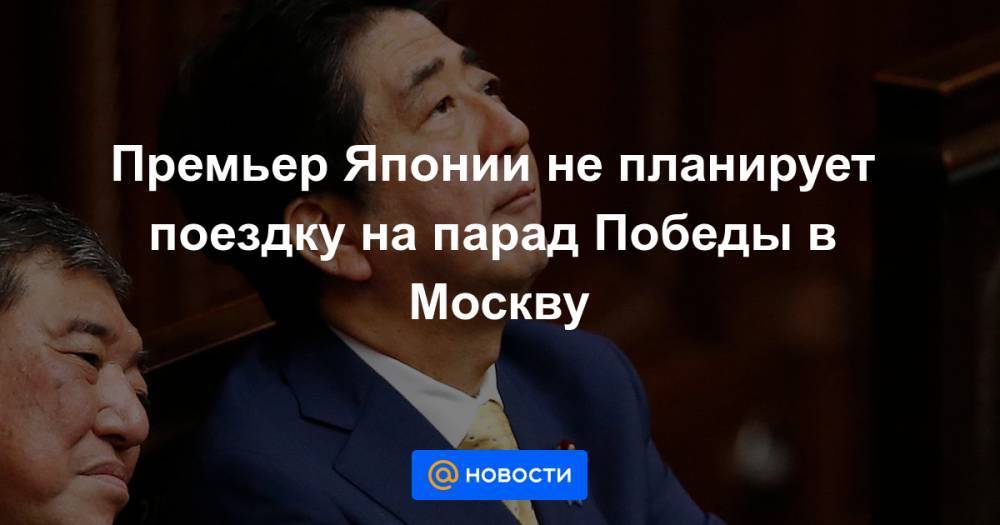 Премьер Японии не планирует поездку на парад Победы в Москву - news.mail.ru - Россия - Москва - Ссср - Япония