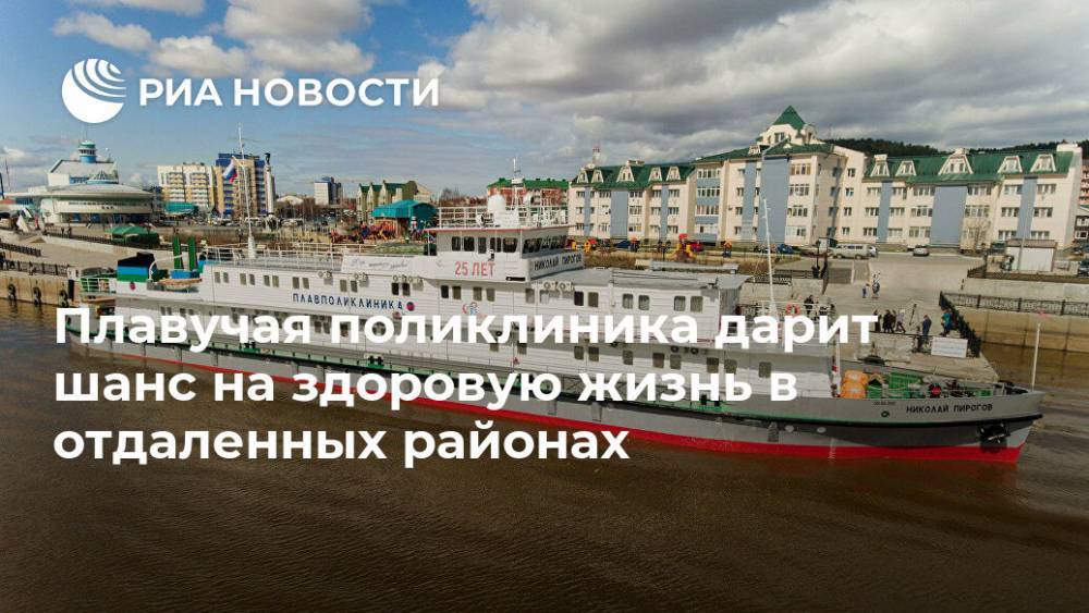 Плавучая поликлиника дарит шанс на здоровую жизнь в отдаленных районах - ria.ru - Москва - округ Югра