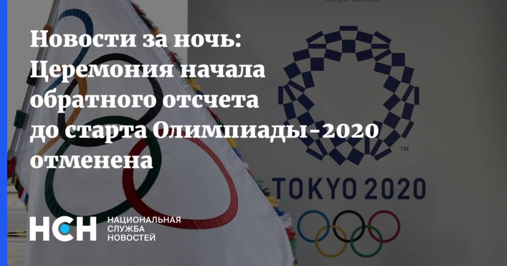 Новости за ночь: Церемония начала обратного отсчета до старта Олимпиады-2020 отменена - nsn.fm - Япония - Токио