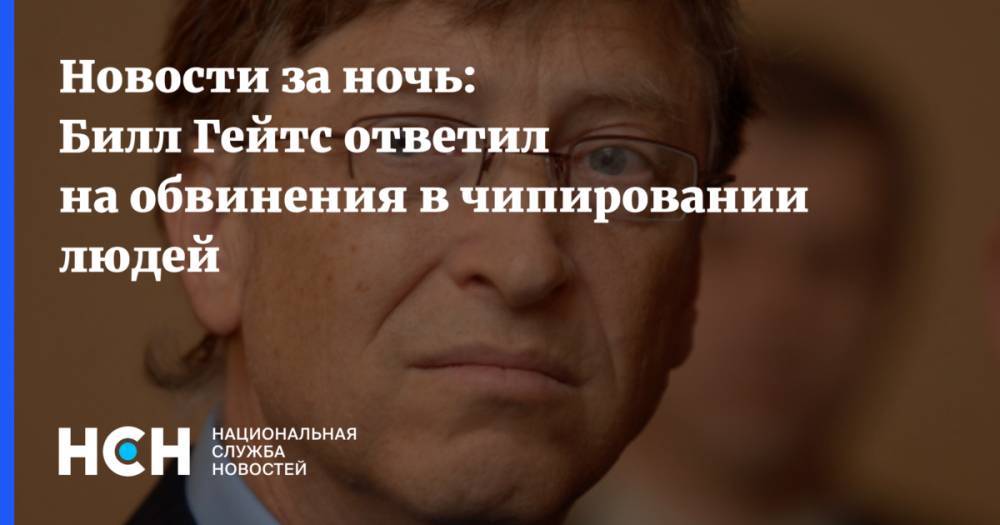 Вильям Гейтс - Новости за ночь: Билл Гейтс ответил на обвинения в чипировании людей - nsn.fm