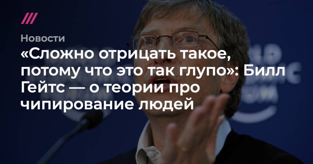 Вильям Гейтс - «Сложно отрицать такое, потому что это так глупо»: Билл Гейтс — о теории про чипирование людей - tvrain.ru