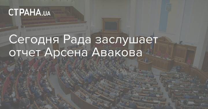 Арсен Аваков - Сегодня Рада заслушает отчет Арсена Авакова - strana.ua - Украина
