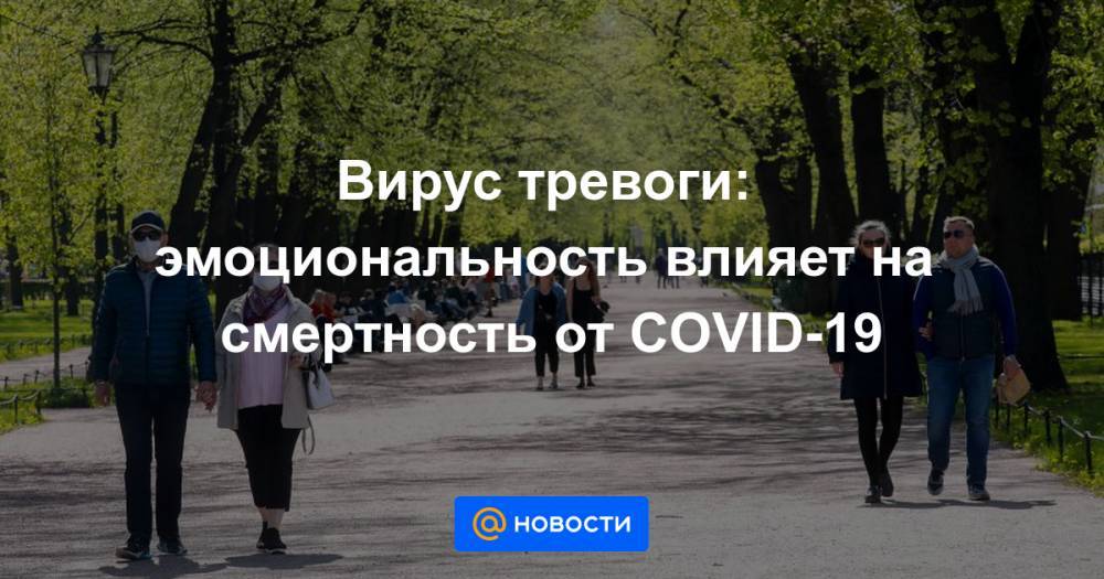 Вирус тревоги: эмоциональность влияет на смертность от COVID-19 - news.mail.ru