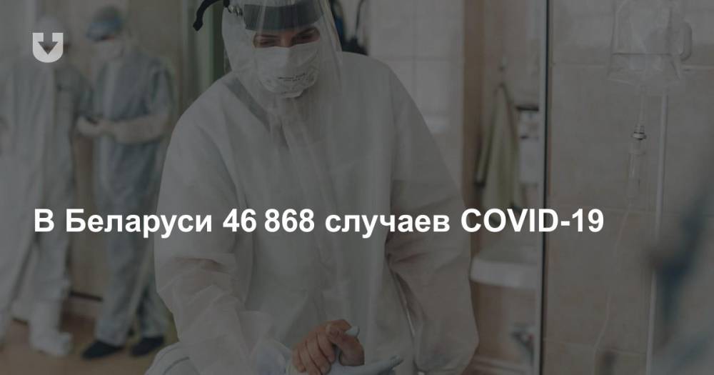 В Беларуси 46 868 случаев COVID-19 - news.tut.by - Белоруссия