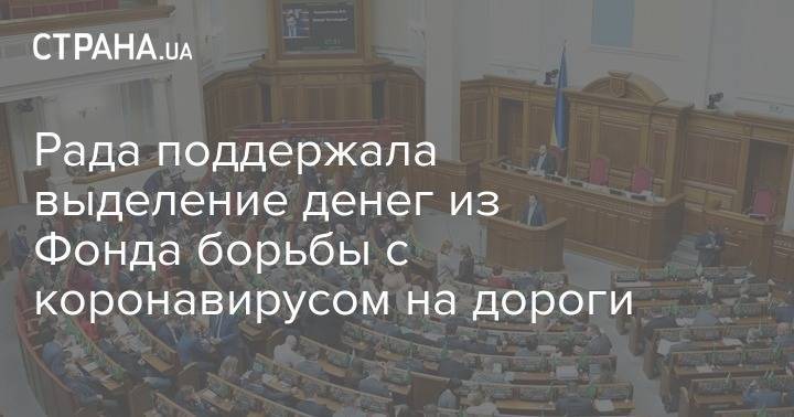Рада поддержала выделение денег из Фонда борьбы с коронавирусом на дороги - strana.ua