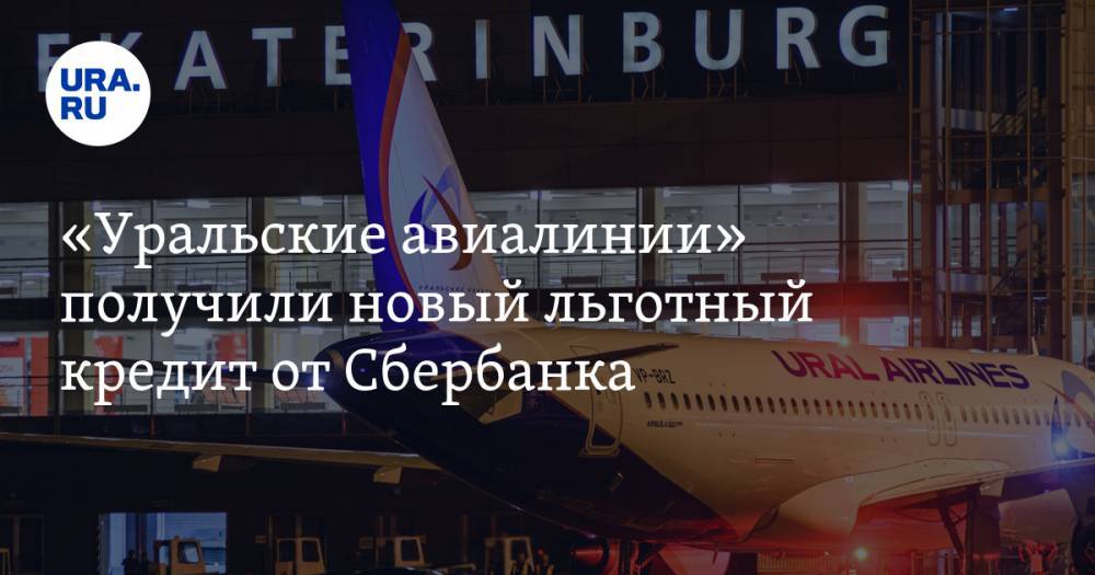 «Уральские авиалинии» получили новый льготный кредит от Сбербанка - ura.news