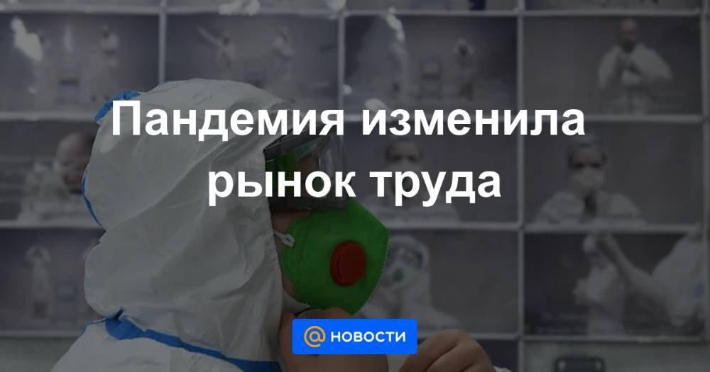 Пандемия изменила рынок труда - news.mail.ru - Россия