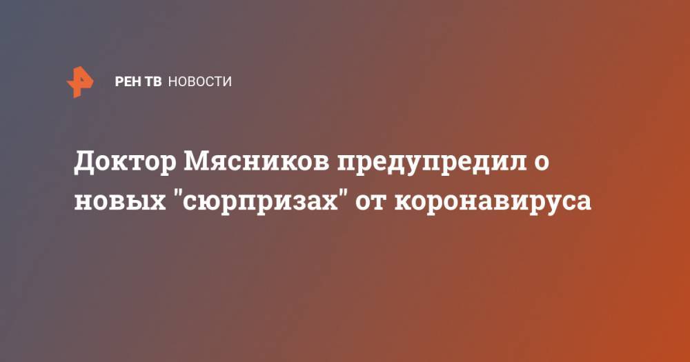 Доктор Мясников предупредил о новых "сюрпризах" от коронавируса - ren.tv - Россия - Москва