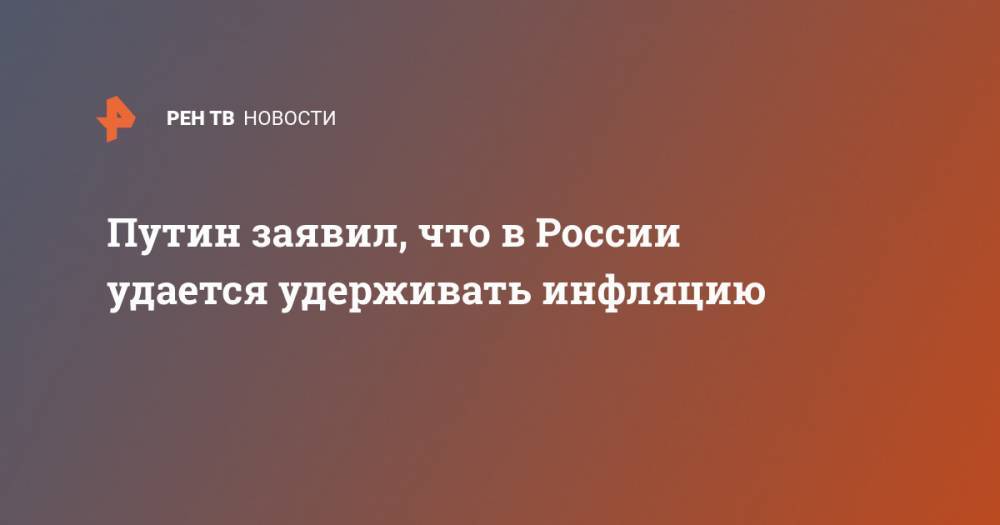Владимир Путин - Михаил Мишустин - Путин заявил, что в России удается удерживать инфляцию - ren.tv - Россия