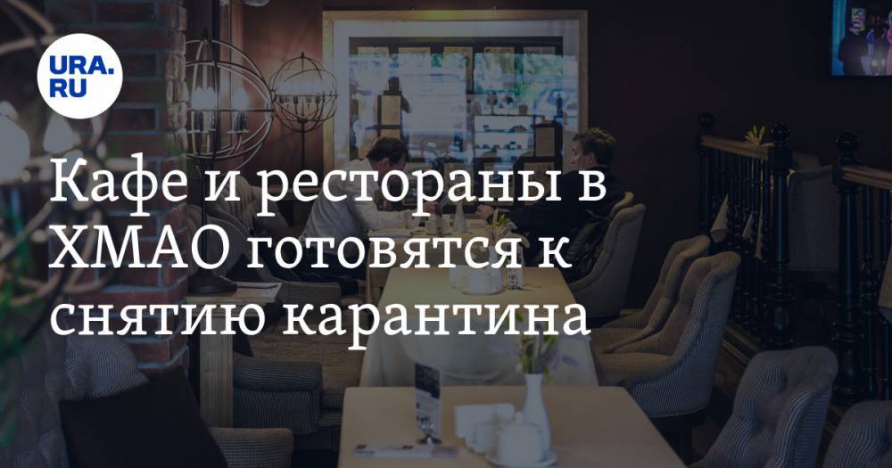 Кафе и рестораны в ХМАО готовятся к снятию карантина - ura.news - округ Югра - Нижневартовск - Ханты-Мансийск