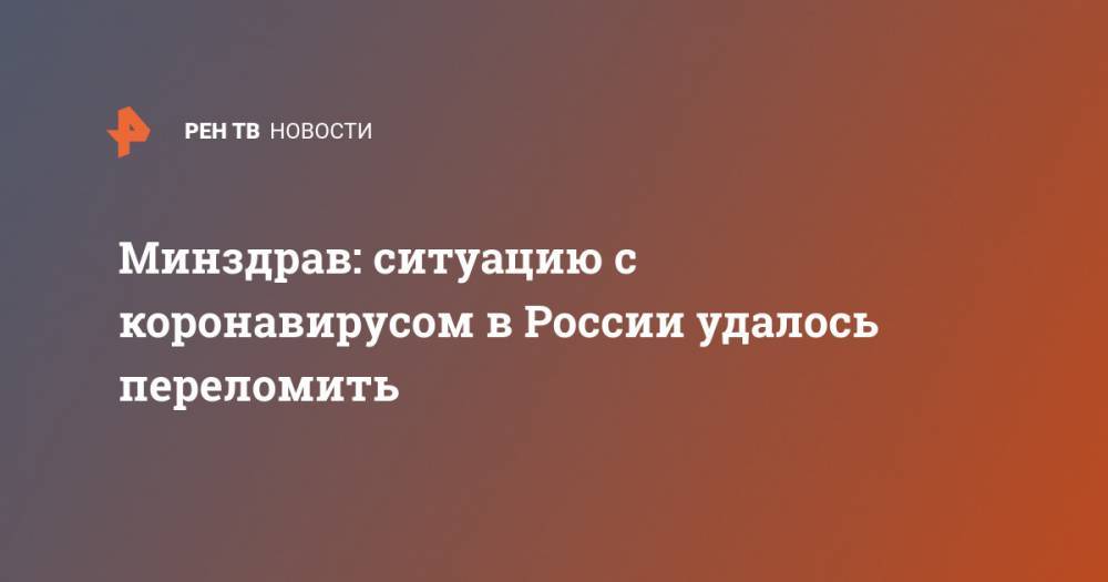 Минздрав: ситуацию с коронавирусом в России удалось переломить - ren.tv - Россия