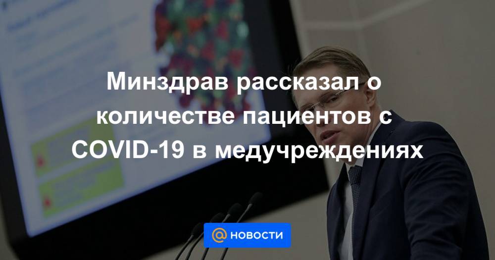 Минздрав рассказал о количестве пациентов с COVID-19 в медучреждениях - news.mail.ru - Россия