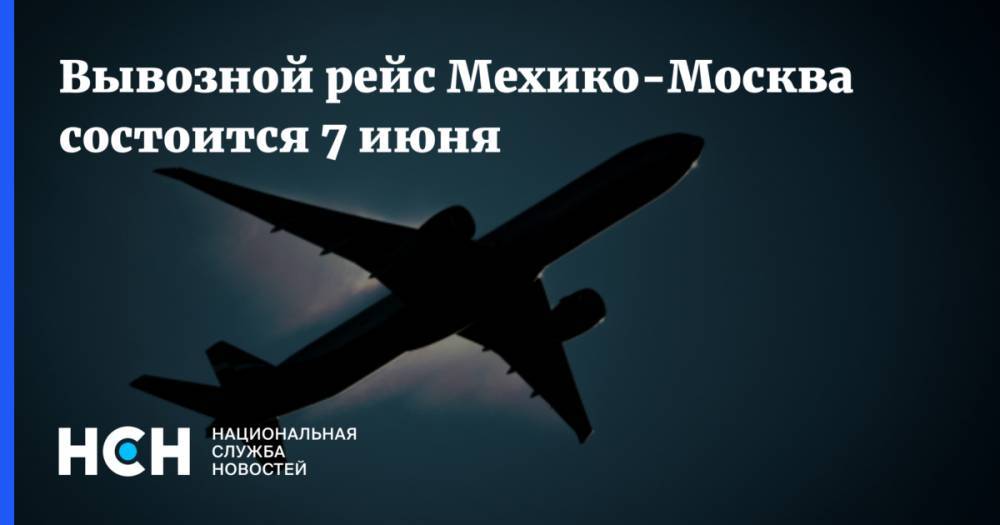 Вывозной рейс Мехико-Москва состоится 7 июня - nsn.fm - Россия - Москва - Мексика - Мехико