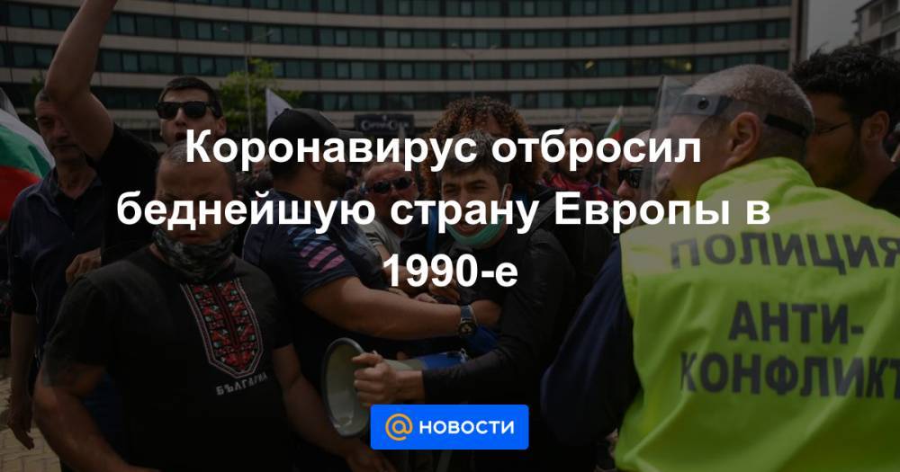 Коронавирус отбросил беднейшую страну Европы в 1990-е - news.mail.ru - Болгария