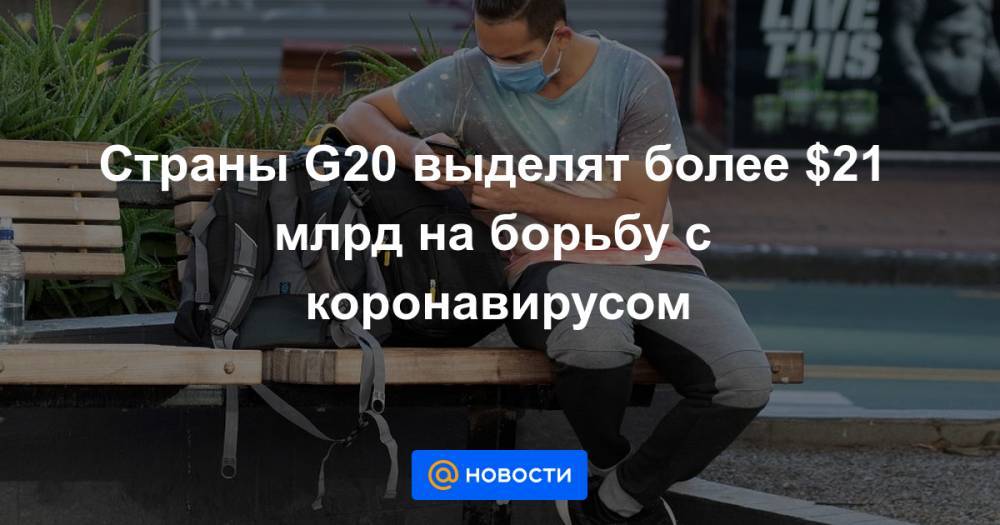 Страны G20 выделят более $21 млрд на борьбу с коронавирусом - news.mail.ru