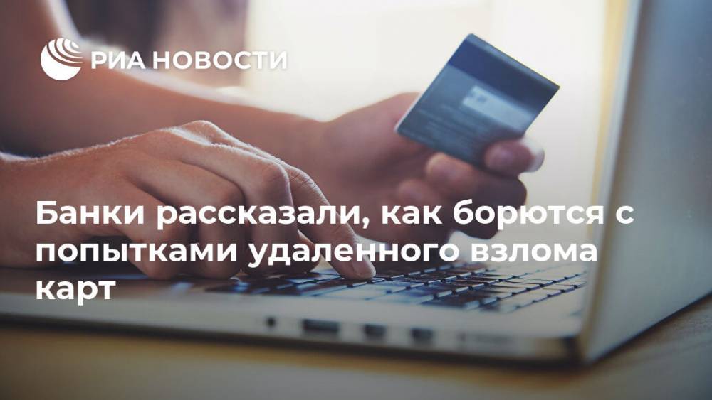 Банки рассказали, как борются с попытками удаленного взлома карт - ria.ru - Москва