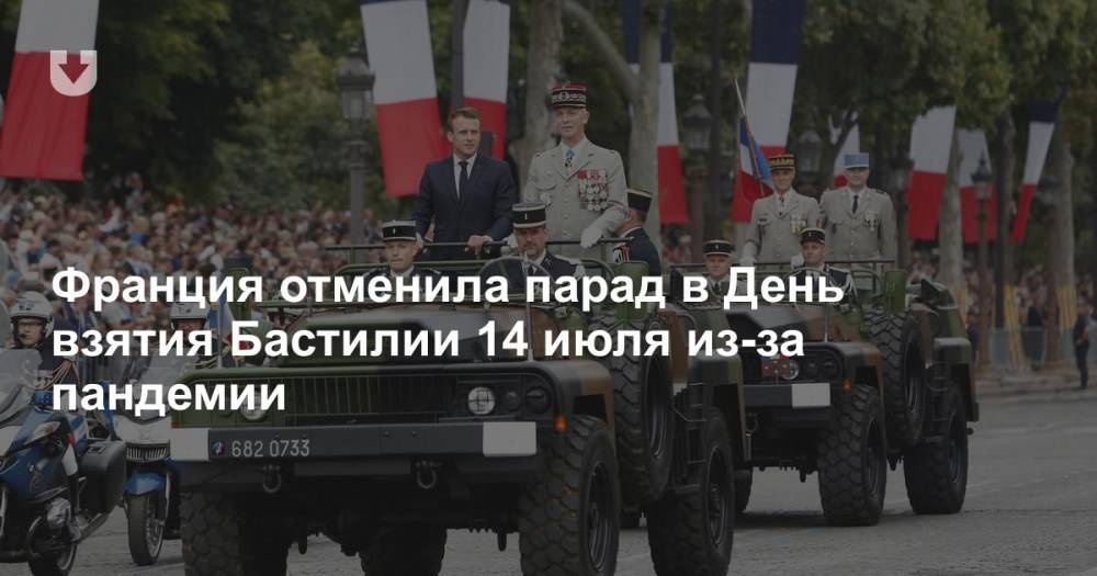 Франция отменила парад в День взятия Бастилии 14 июля из-за пандемии - news.tut.by - Франция - Париж