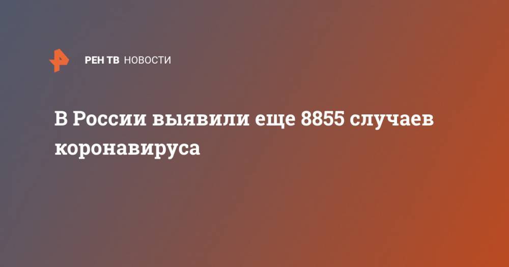 В России выявили еще 8855 случаев коронавируса - ren.tv - Россия
