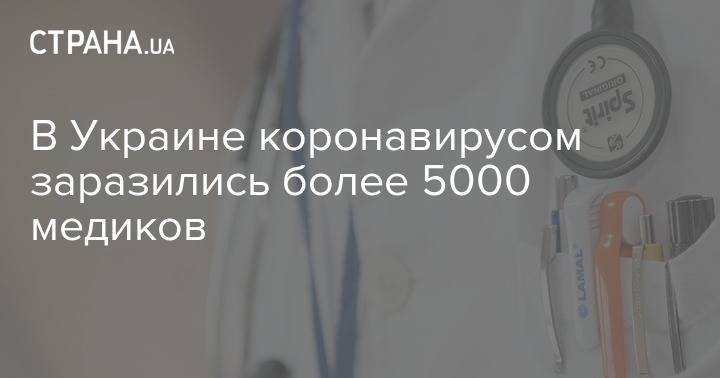 Максим Степанов - В Украине коронавирусом заразились более 5000 медиков - strana.ua - Украина