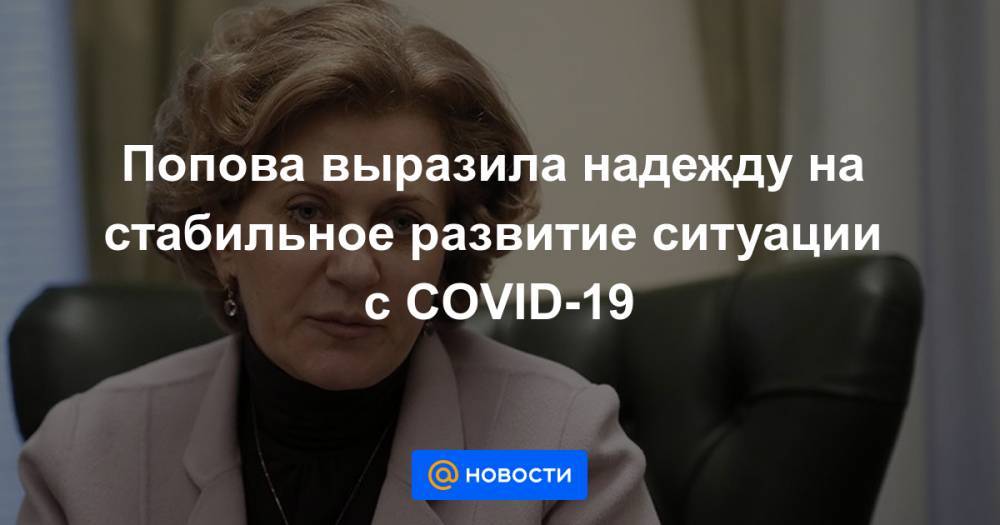 Владимир Путин - Попова выразила надежду на стабильное развитие ситуации с COVID-19 - news.mail.ru - Россия