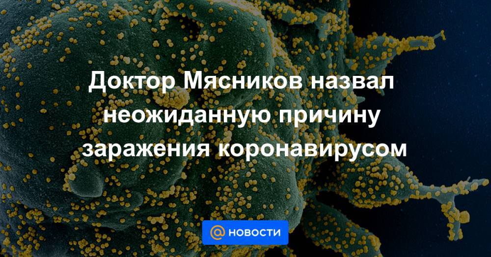 Доктор Мясников назвал неожиданную причину заражения коронавирусом - news.mail.ru
