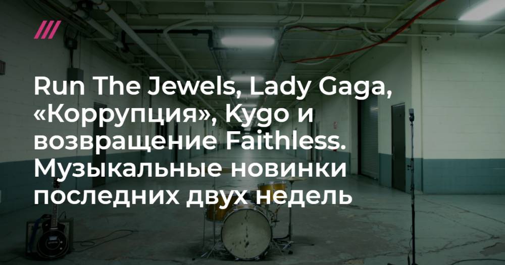 Run The Jewels, Lady Gaga, «Коррупция», Kygo и возвращение Faithless. Музыкальные новинки последних двух недель - tvrain.ru - Сша