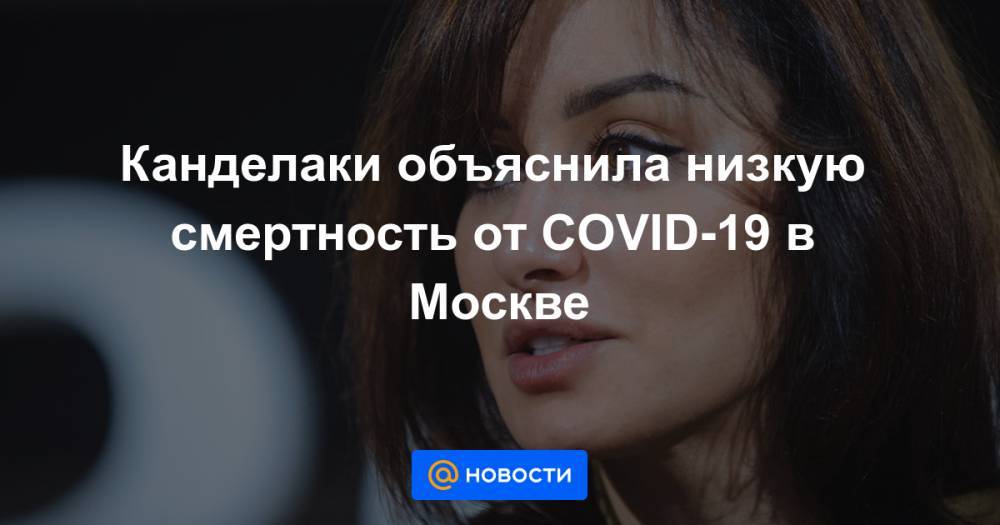 Канделаки объяснила низкую смертность от COVID-19 в Москве - news.mail.ru - Россия - Москва - Сша - Бразилия