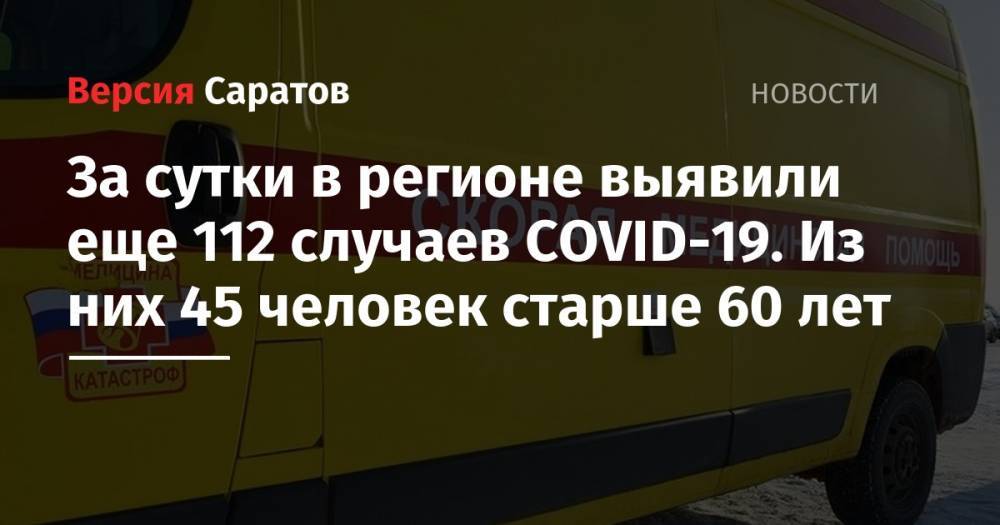 За сутки в регионе выявили еще 112 случаев COVID-19. Из них 45 человек старше 60 лет - nversia.ru - Саратов - Саратовская обл. - Энгельсск