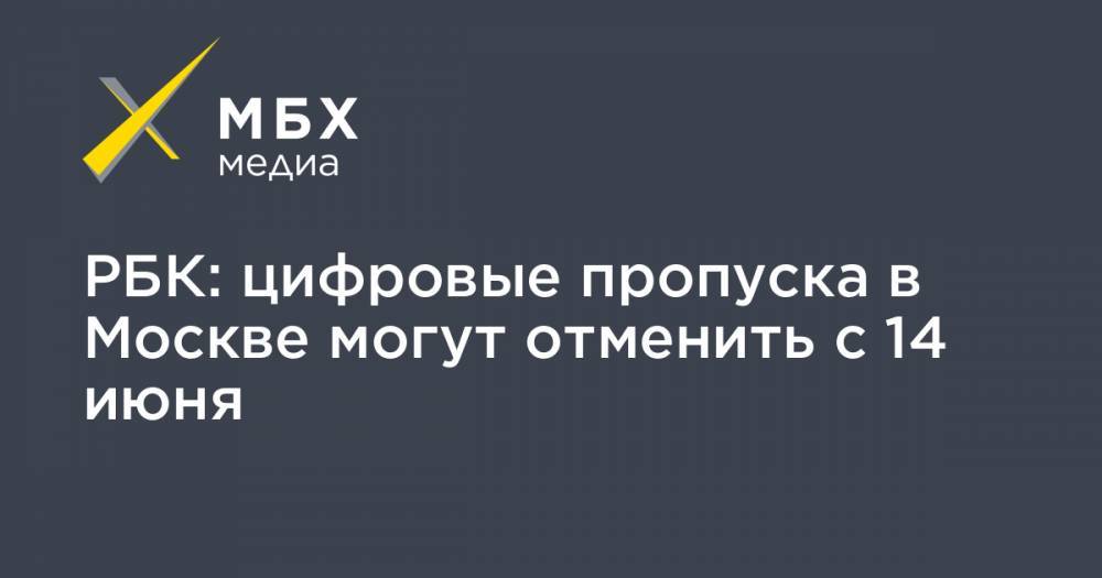 РБК: цифровые пропуска в Москве могут отменить с 14 июня - mbk.news - Москва
