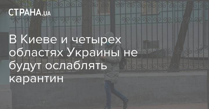В Киеве и четырех областях Украины не будут ослаблять карантин - strana.ua - Украина - Киев