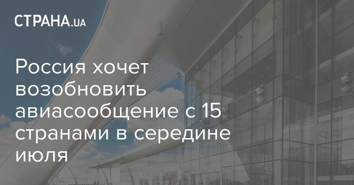 Россия хочет возобновить авиасообщение с 15 странами в середине июля - strana.ua - Россия