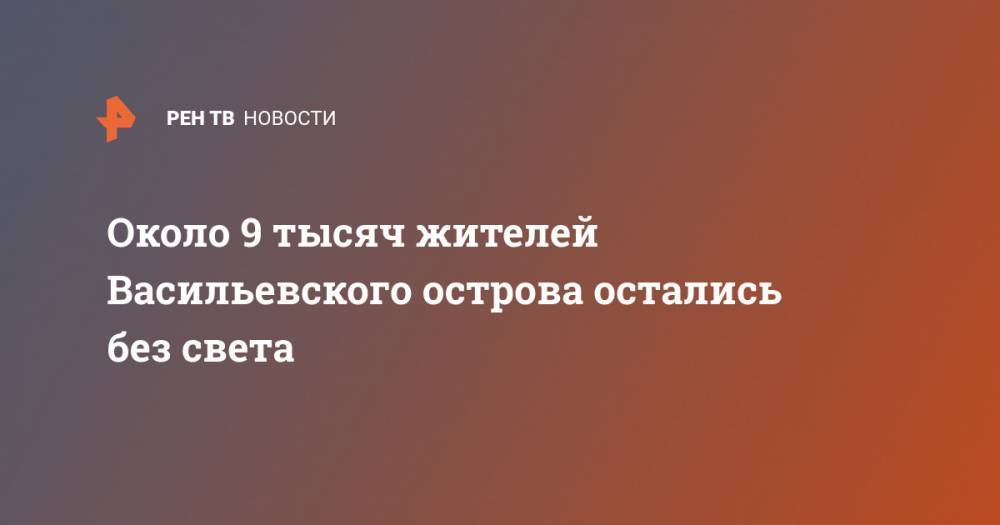 Около 9 тысяч жителей Васильевского острова остались без света - ren.tv - Санкт-Петербург