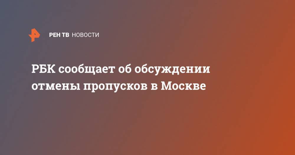 Сергей Собянин - РБК сообщает об обсуждении отмены пропусков в Москве - ren.tv - Москва