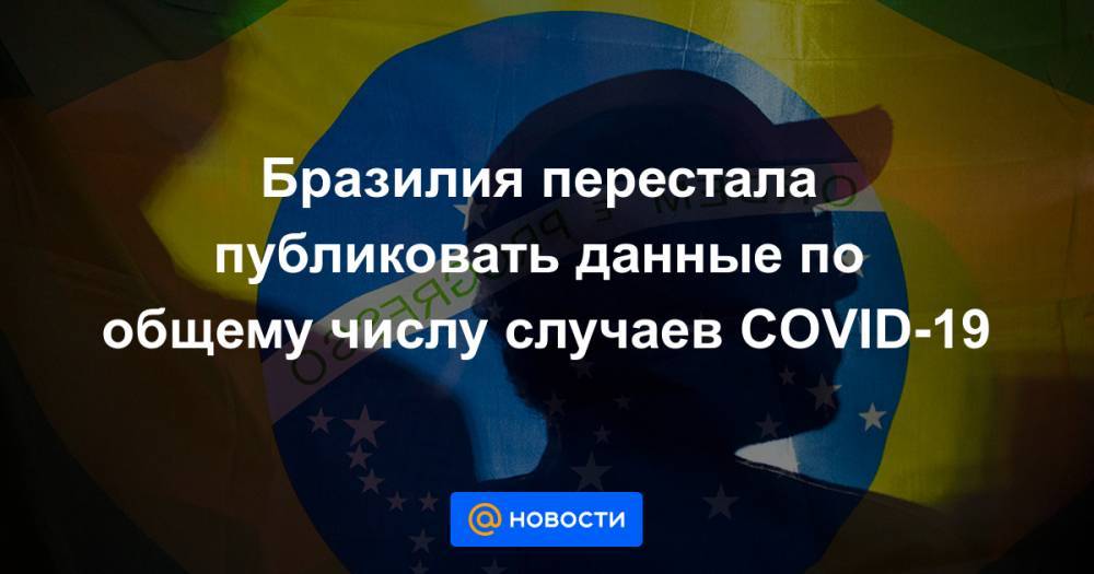 Бразилия перестала публиковать данные по общему числу случаев COVID-19 - news.mail.ru - Бразилия