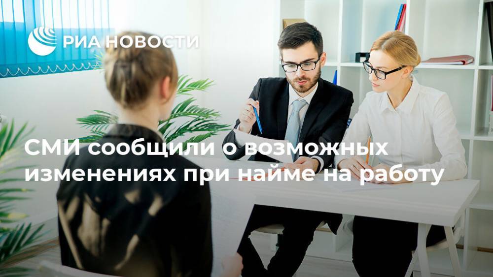 СМИ сообщили о возможных изменениях при найме на работу - ria.ru - Россия - Москва