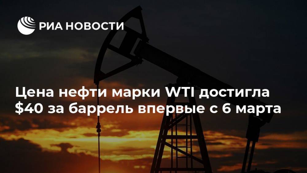 Цена нефти марки WTI достигла $40 за баррель впервые с 6 марта - ria.ru - Москва
