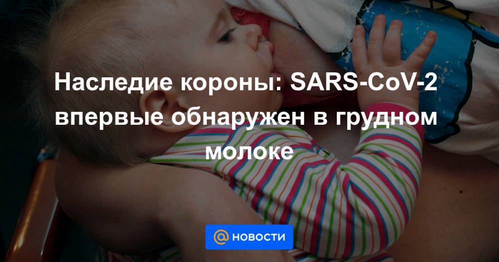 Наследие короны: SARS-CoV-2 впервые обнаружен в грудном молоке - news.mail.ru - Австралия