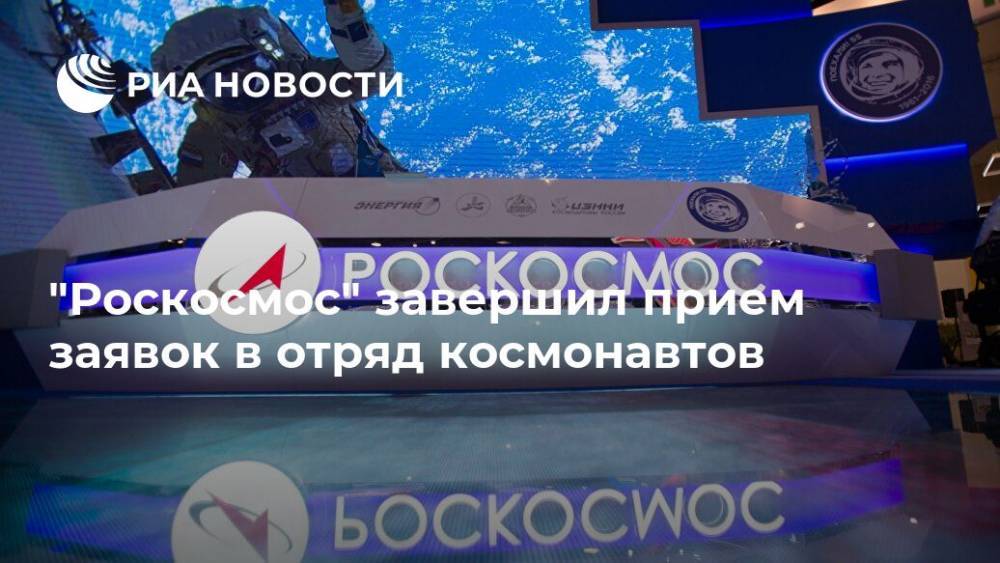 "Роскосмос" завершил прием заявок в отряд космонавтов - ria.ru - Москва