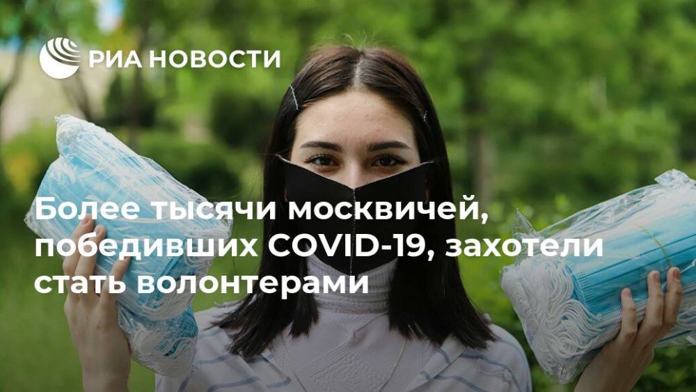 Более тысячи москвичей, победивших COVID-19, захотели стать волонтерами - ria.ru - Москва