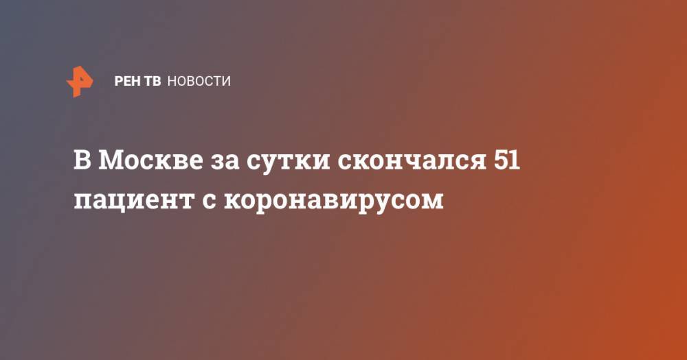 В Москве за сутки скончался 51 пациент с коронавирусом - ren.tv - Москва
