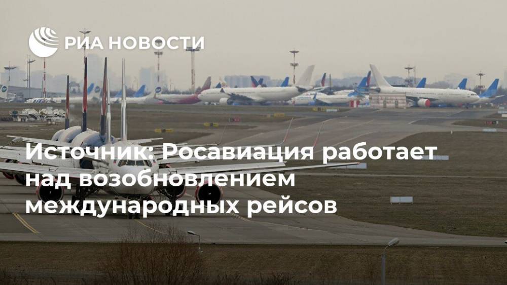 Источник: Росавиация работает над возобновлением международных рейсов - ria.ru - Россия - Москва