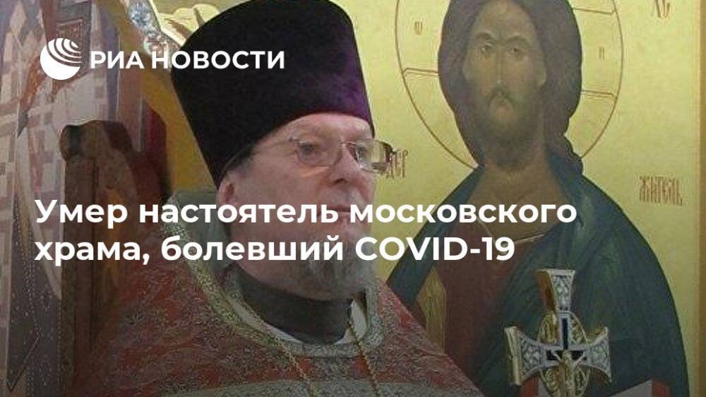 Умер настоятель московского храма, болевший COVID-19 - ria.ru - Москва