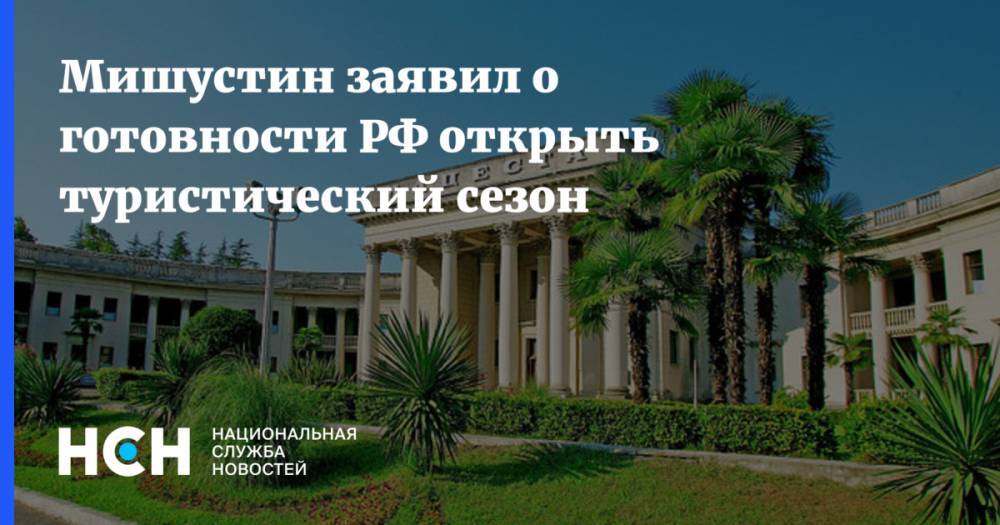 Михаил Мишустин - Мишустин заявил о готовности РФ открыть туристический сезон - nsn.fm - Россия