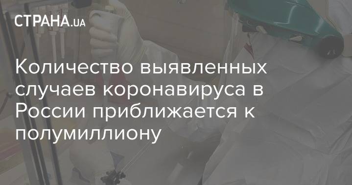 Количество выявленных случаев коронавируса в России приближается к полумиллиону - strana.ua - Россия