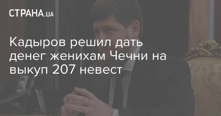 Рамзан Кадыров - Кадыров решил дать денег женихам Чечни на выкуп 207 невест - strana.ua - республика Чечня