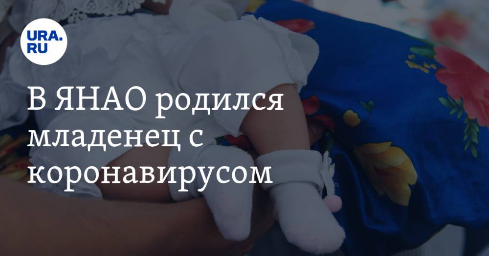 В ЯНАО родился младенец с коронавирусом - ura.news - округ Янао