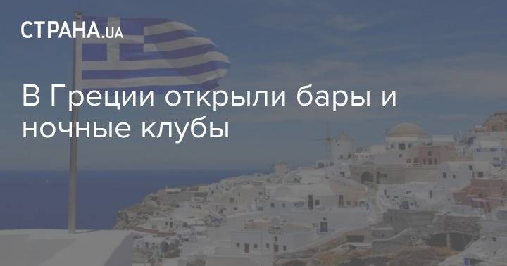 В Греции открыли бары и ночные клубы - strana.ua - Украина - Греция