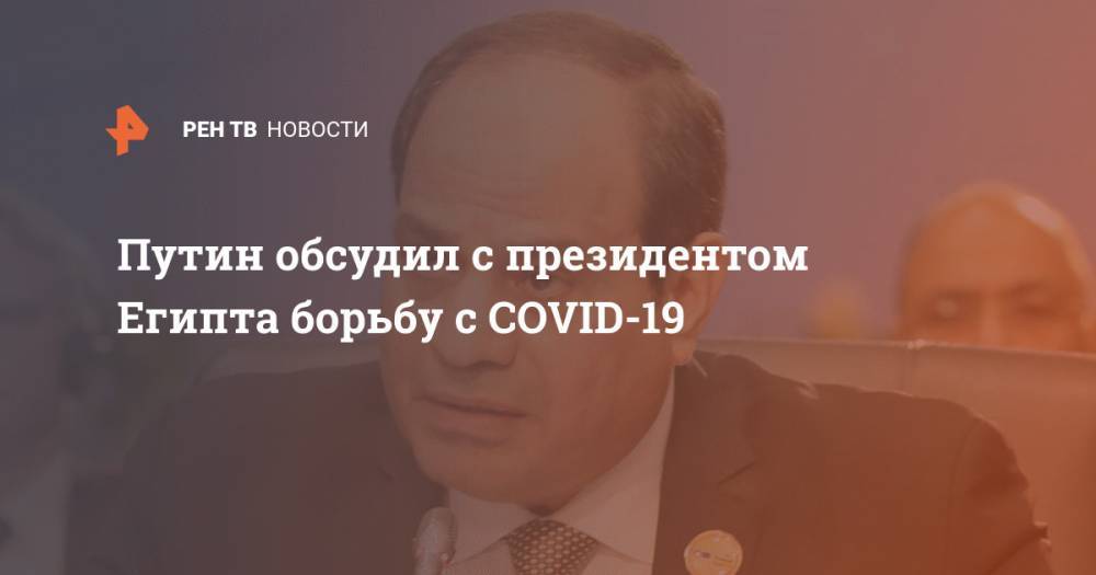 Владимир Путин - Путин обсудил с президентом Египта борьбу с COVID-19 - ren.tv - Россия - Египет