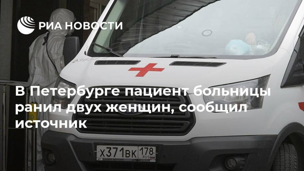 В Петербурге пациент больницы ранил двух женщин, сообщил источник - ria.ru - Санкт-Петербург